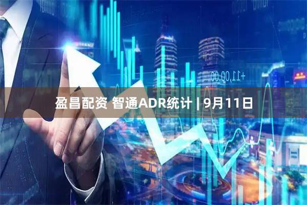 盈昌配资 智通ADR统计 | 9月11日