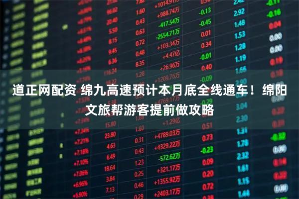 道正网配资 绵九高速预计本月底全线通车！绵阳文旅帮游客提前做攻略