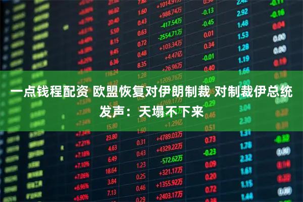 一点钱程配资 欧盟恢复对伊朗制裁 对制裁伊总统发声：天塌不下来