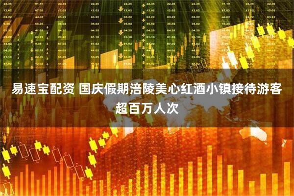 易速宝配资 国庆假期涪陵美心红酒小镇接待游客超百万人次