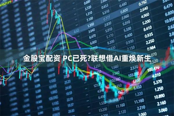金股宝配资 PC已死?联想借AI重焕新生